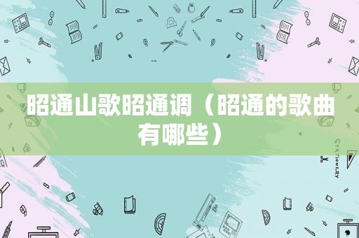 昭通山歌昭通调（昭通的歌曲有哪些）