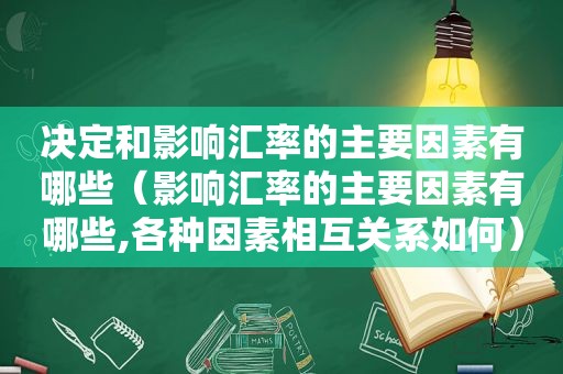 决定和影响汇率的主要因素有哪些（影响汇率的主要因素有哪些,各种因素相互关系如何）