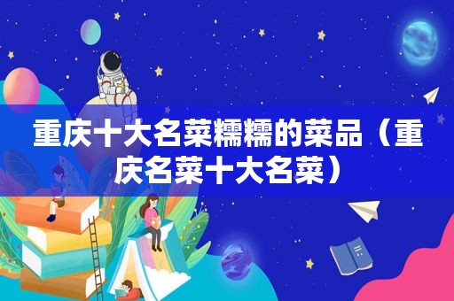 重庆十大名菜糯糯的菜品（重庆名菜十大名菜）
