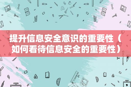 提升信息安全意识的重要性（如何看待信息安全的重要性）