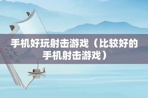 手机好玩射击游戏（比较好的手机射击游戏）
