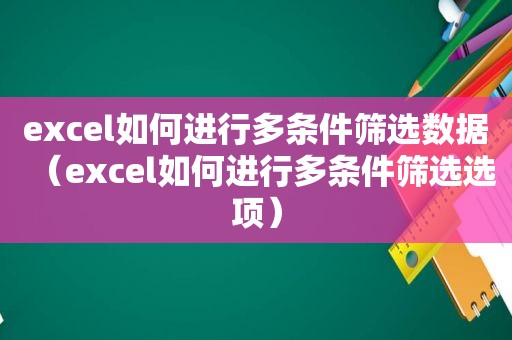 excel如何进行多条件筛选数据（excel如何进行多条件筛选选项）