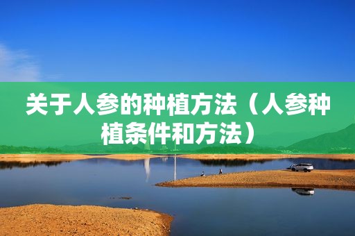 关于人参的种植方法（人参种植条件和方法）