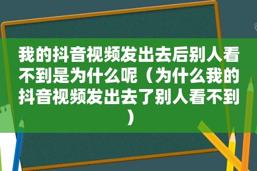 我的抖音视频发出去后别人看不到是为什么呢（为什么我的抖音视频发出去了别人看不到）