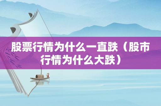 股票行情为什么一直跌（股市行情为什么大跌）