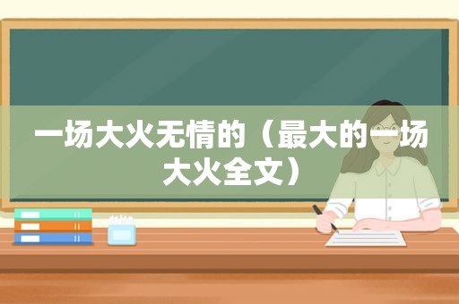 一场大火无情的（最大的一场大火全文）