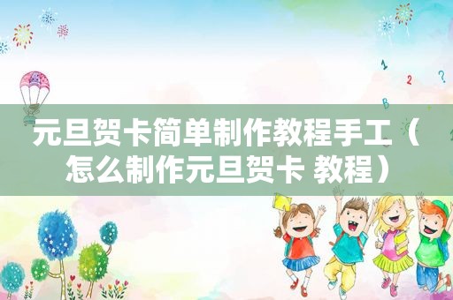 元旦贺卡简单制作教程手工（怎么制作元旦贺卡 教程）