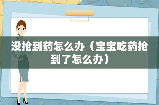 没抢到药怎么办（宝宝吃药抢到了怎么办）