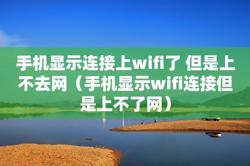 手机显示连接上wifi了 但是上不去网（手机显示wifi连接但是上不了网）