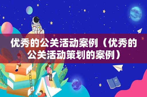 优秀的公关活动案例（优秀的公关活动策划的案例）