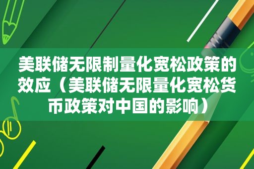 美联储无限制量化宽松政策的效应（美联储无 *** 化宽松货币政策对中国的影响）