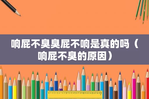 响屁不臭臭屁不响是真的吗（响屁不臭的原因）