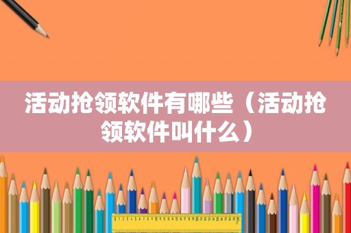 活动抢领软件有哪些（活动抢领软件叫什么）