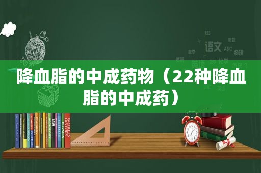 降血脂的中成药物（22种降血脂的中成药）