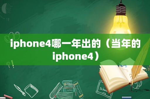 iphone4哪一年出的（当年的iphone4）