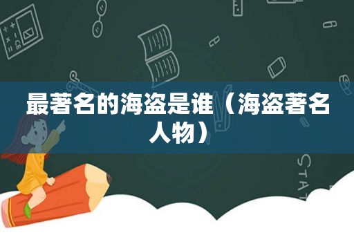最著名的海盗是谁（海盗著名人物）