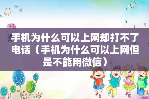 手机为什么可以上网却打不了电话（手机为什么可以上网但是不能用微信）