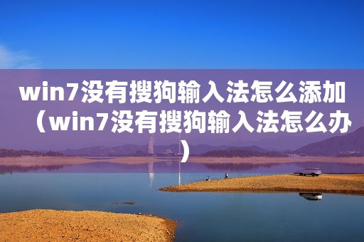 win7没有搜狗输入法怎么添加（win7没有搜狗输入法怎么办）
