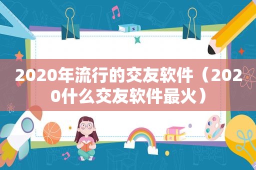 2020年流行的交友软件（2020什么交友软件最火）