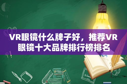 VR眼镜什么牌子好，推荐VR眼镜十大品牌排行榜排名