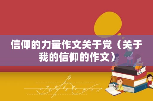 信仰的力量作文关于党（关于我的信仰的作文）