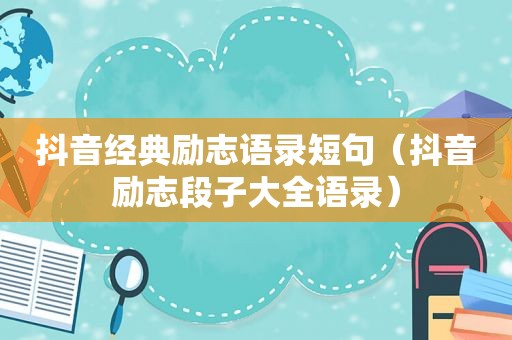 抖音经典励志语录短句（抖音励志段子大全语录）