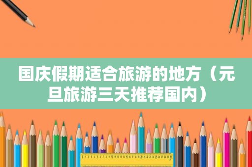 国庆假期适合旅游的地方（元旦旅游三天推荐国内）