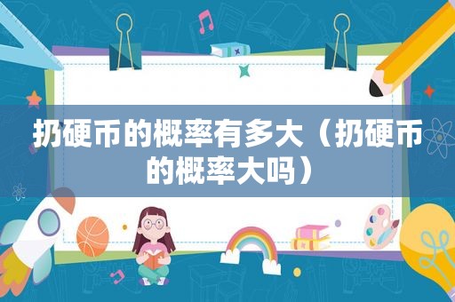 扔硬币的概率有多大（扔硬币的概率大吗）