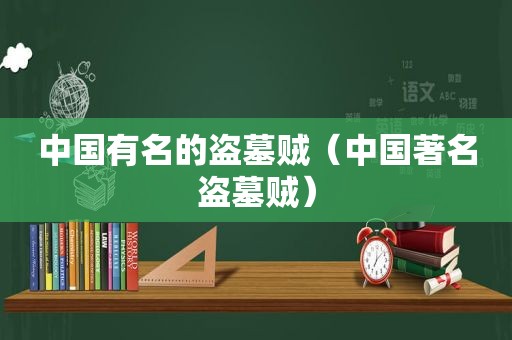 中国有名的盗墓贼（中国著名盗墓贼）