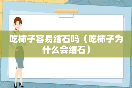 吃柿子容易结石吗（吃柿子为什么会结石）