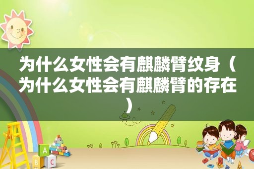 为什么女性会有麒麟臂纹身（为什么女性会有麒麟臂的存在）