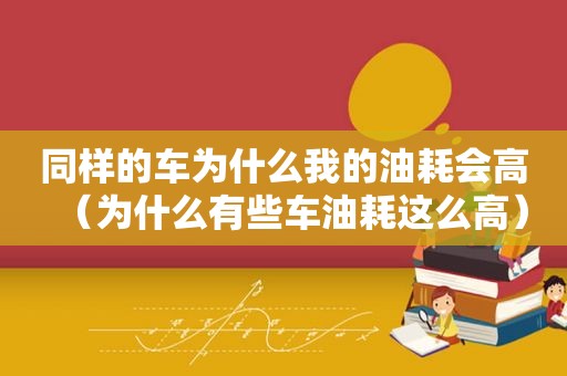 同样的车为什么我的油耗会高（为什么有些车油耗这么高）