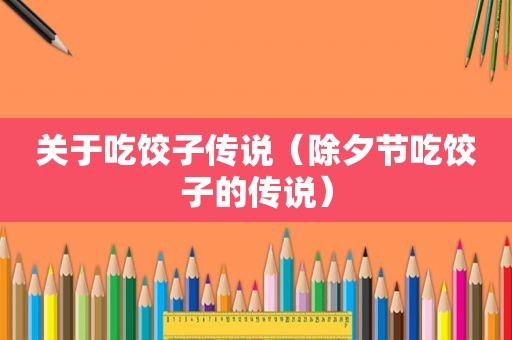 关于吃饺子传说（除夕节吃饺子的传说）