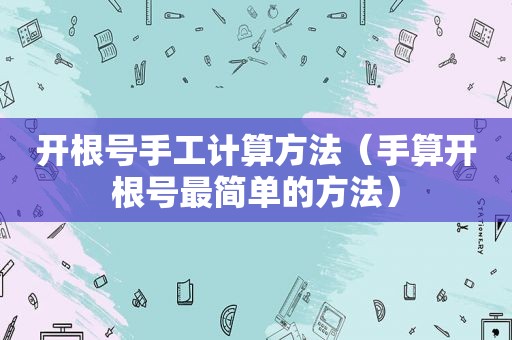 开根号手工计算方法（手算开根号最简单的方法）