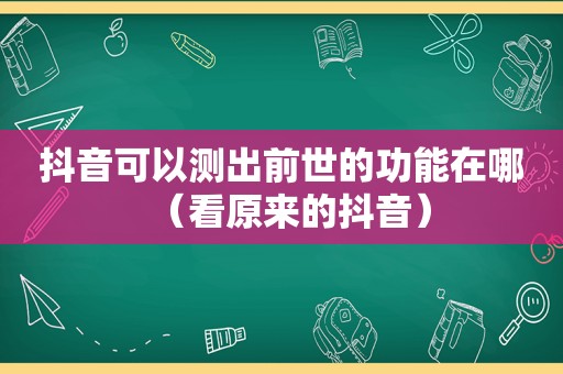 抖音可以测出前世的功能在哪（看原来的抖音）