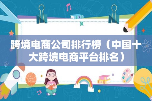跨境电商公司排行榜（中国十大跨境电商平台排名）