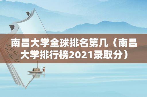 南昌大学全球排名第几（南昌大学排行榜2021录取分）