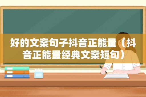 好的文案句子抖音正能量（抖音正能量经典文案短句）