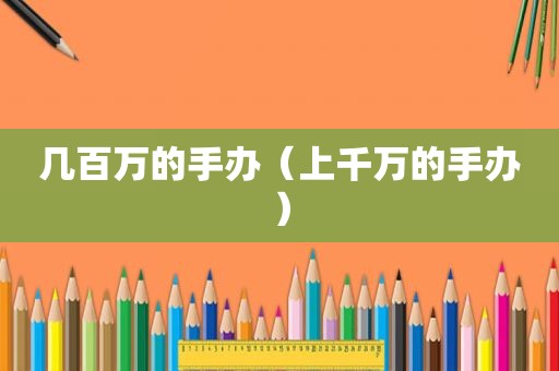 几百万的手办（上千万的手办）