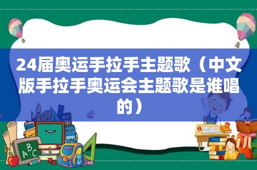 24届奥运手拉手主题歌（中文版手拉手奥运会主题歌是谁唱的）