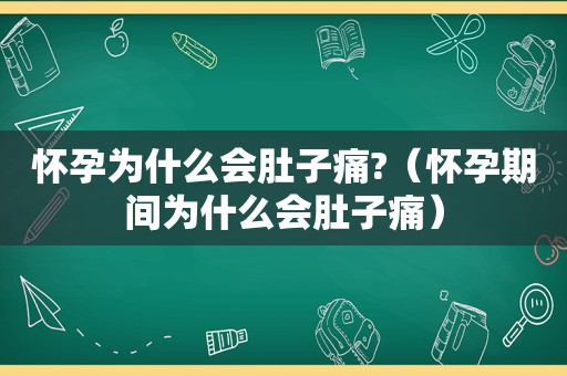怀孕为什么会肚子痛?（怀孕期间为什么会肚子痛）
