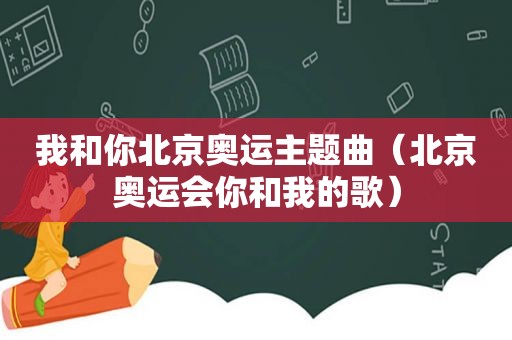我和你北京奥运主题曲（北京奥运会你和我的歌）