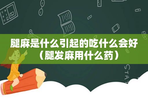 腿麻是什么引起的吃什么会好（腿发麻用什么药）