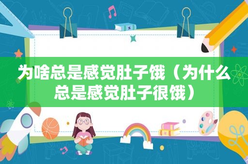 为啥总是感觉肚子饿（为什么总是感觉肚子很饿）