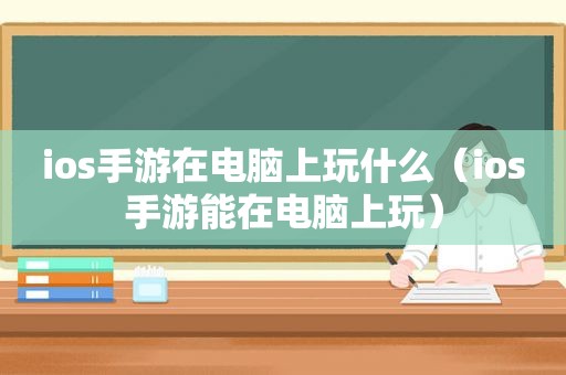 ios手游在电脑上玩什么（ios手游能在电脑上玩）