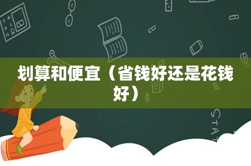 划算和便宜（省钱好还是花钱好）