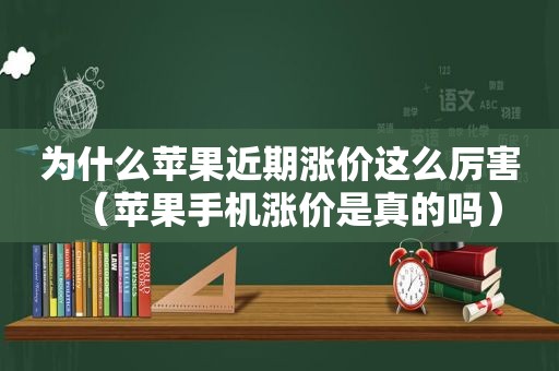 为什么苹果近期涨价这么厉害（苹果手机涨价是真的吗）
