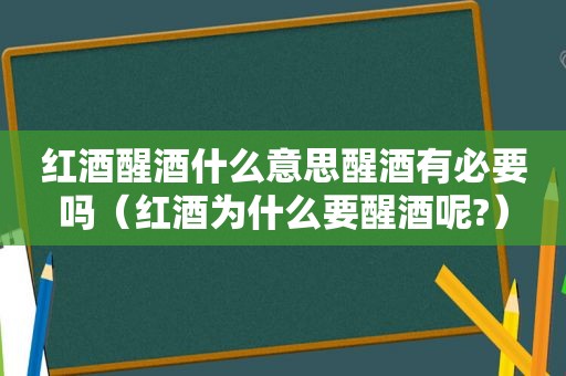 红酒醒酒什么意思醒酒有必要吗（红酒为什么要醒酒呢?）