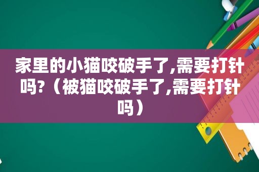 家里的小猫咬破手了,需要打针吗?（被猫咬破手了,需要打针吗）