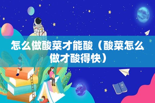 怎么做酸菜才能酸（酸菜怎么做才酸得快）